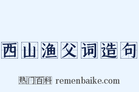 西山渔父词造句是什么意思的图片